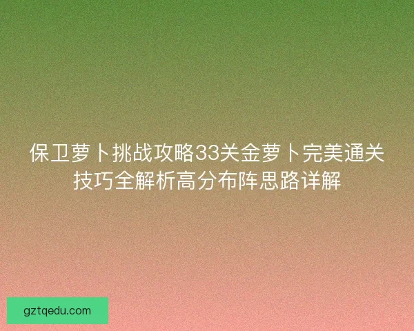 保卫萝卜挑战攻略33关金萝卜完美通关技巧全解析高分布阵思路详解