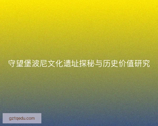 守望堡波尼文化遗址探秘与历史价值研究