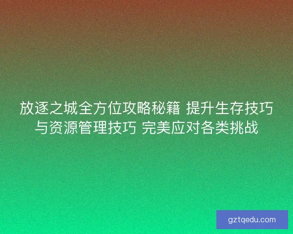放逐之城全方位攻略秘籍 提升生存技巧与资源管理技巧 完美应对各类挑战