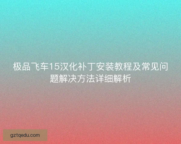 极品飞车15汉化补丁安装教程及常见问题解决方法详细解析