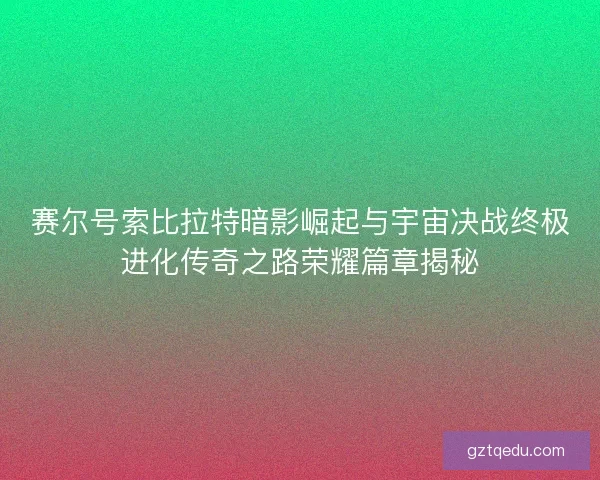 赛尔号索比拉特暗影崛起与宇宙决战终极进化传奇之路荣耀篇章揭秘