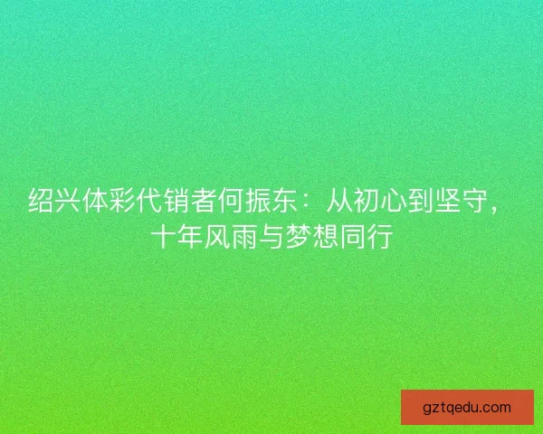 绍兴体彩代销者何振东：从初心到坚守，十年风雨与梦想同行