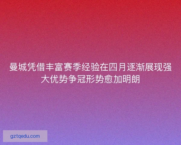 曼城凭借丰富赛季经验在四月逐渐展现强大优势争冠形势愈加明朗