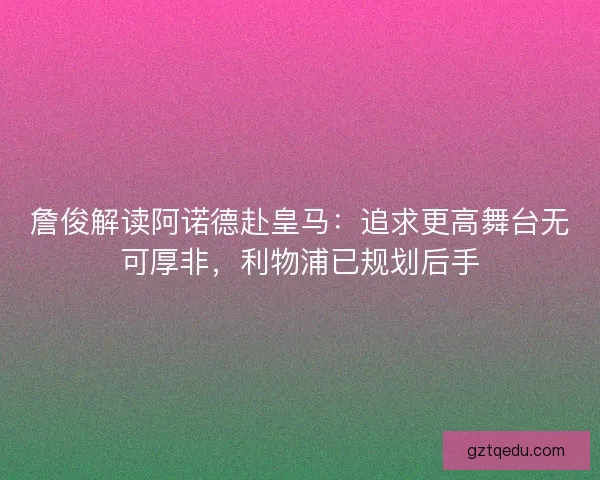 詹俊解读阿诺德赴皇马：追求更高舞台无可厚非，利物浦已规划后手