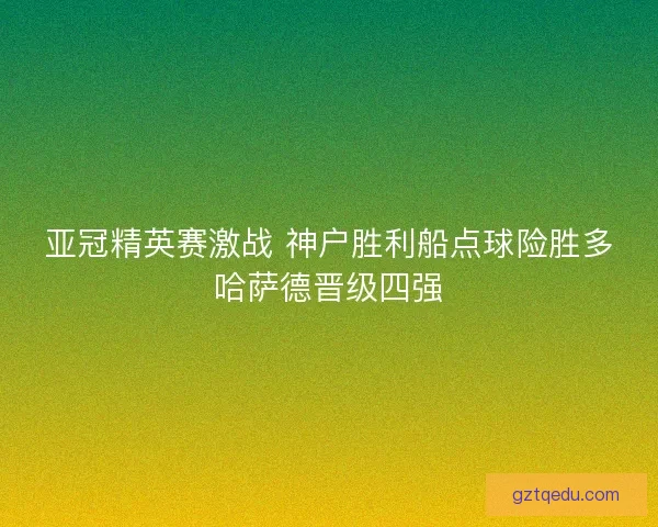 亚冠精英赛激战 神户胜利船点球险胜多哈萨德晋级四强