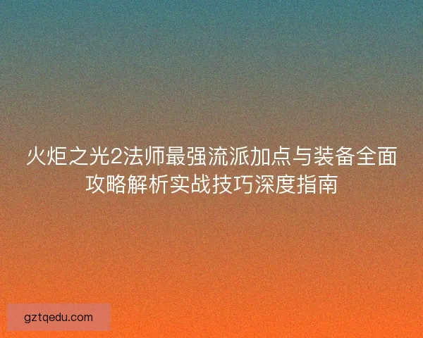 火炬之光2法师最强流派加点与装备全面攻略解析实战技巧深度指南