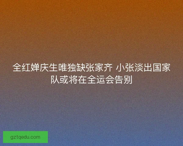 全红婵庆生唯独缺张家齐 小张淡出国家队或将在全运会告别