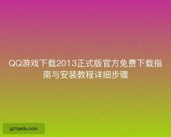 QQ游戏下载2013正式版官方免费下载指南与安装教程详细步骤