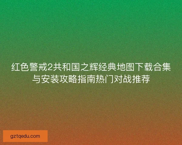 红色警戒2共和国之辉经典地图下载合集与安装攻略指南热门对战推荐
