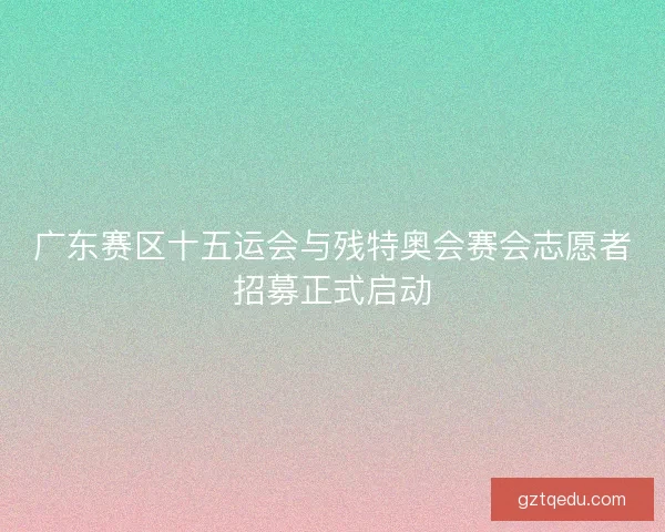 广东赛区十五运会与残特奥会赛会志愿者招募正式启动