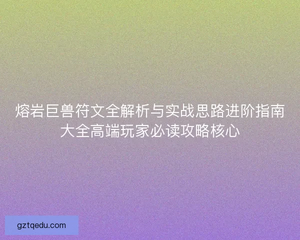 熔岩巨兽符文全解析与实战思路进阶指南大全高端玩家必读攻略核心