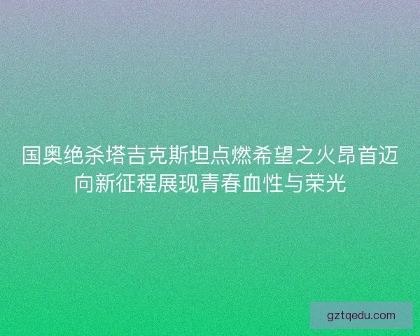 国奥绝杀塔吉克斯坦点燃希望之火昂首迈向新征程展现青春血性与荣光 国奥绝杀塔吉克斯坦点燃希望之火昂首迈向新征程展现青春血性与荣光